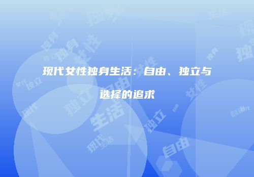 现代女性独身生活：自由、独立与选择的追求