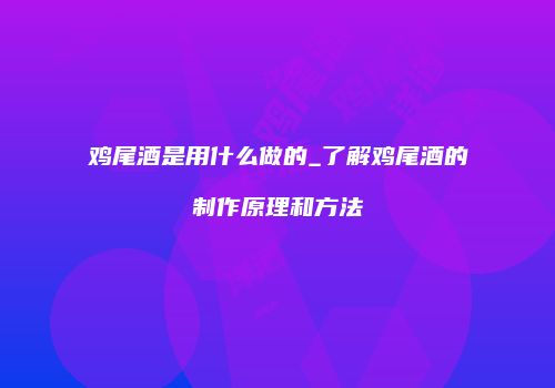 鸡尾酒是用什么做的_了解鸡尾酒的制作原理和方法