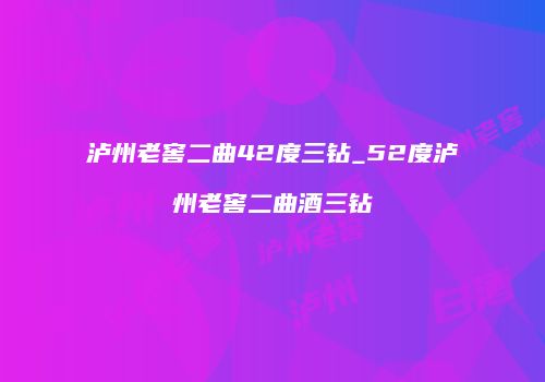 泸州老窖二曲42度三钻_52度泸州老窖二曲酒三钻