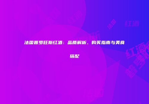 法国普罗旺斯红酒：品质解析、购买指南与美食搭配