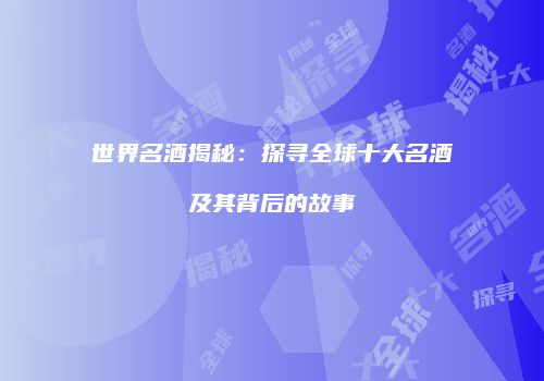 世界名酒揭秘：探寻全球十大名酒及其背后的故事