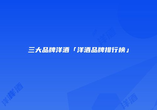 三大品牌洋酒「洋酒品牌排行榜」