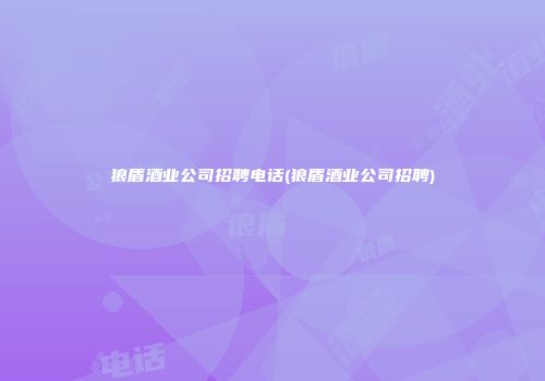 狼盾酒业公司招聘电话(狼盾酒业公司招聘)