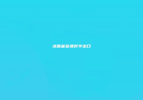 法国葡萄酒对华出口