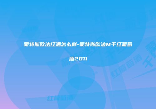 蒙特斯欧法红酒怎么样-蒙特斯欧法M干红葡萄酒2011