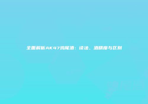 全面解析AK47鸡尾酒：读法、酒精度与区别