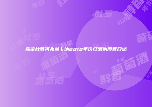 品鉴杜罗河弗兰卡纳2010年份红酒的醇香口感