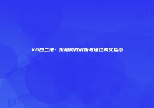 XO白兰地：价格构成解析与理性购买指南