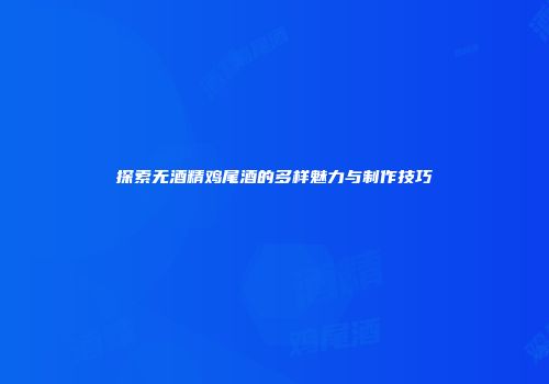 探索无酒精鸡尾酒的多样魅力与制作技巧