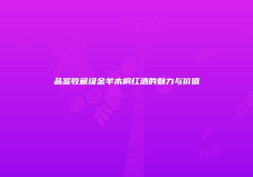品鉴收藏级金羊木桐红酒的魅力与价值