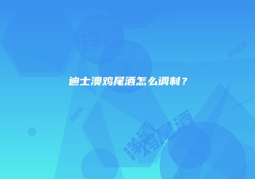 迪士澳鸡尾酒怎么调制？