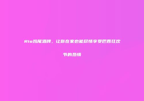 Rio鸡尾酒牌，让你在家也能尽情享受巴西狂欢节的热情