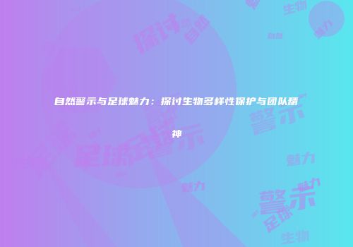 自然警示与足球魅力：探讨生物多样性保护与团队精神