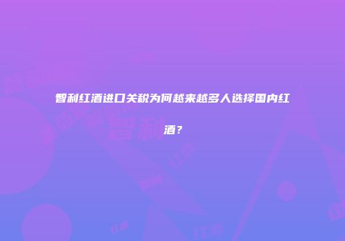 智利红酒进口关税为何越来越多人选择国内红酒？