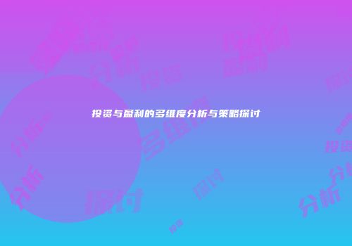投资与盈利的多维度分析与策略探讨