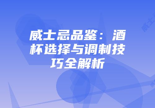 威士忌品鉴：酒杯选择与调制技巧全解析