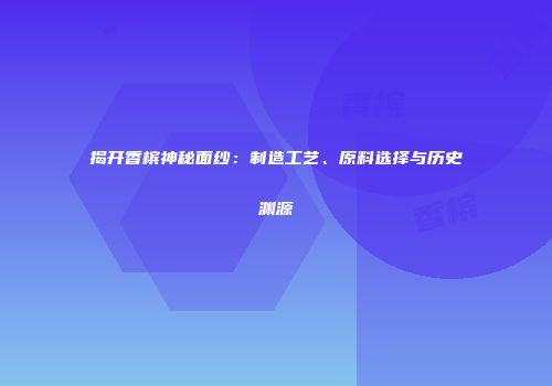 揭开香槟神秘面纱：制造工艺、原料选择与历史渊源