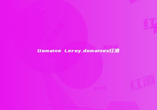 Domaine Leroy,domaines红酒
