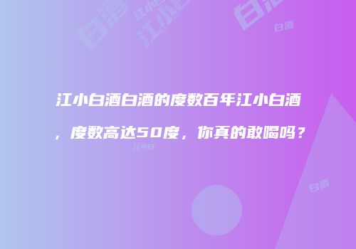 江小白酒白酒的度数百年江小白酒，度数高达50度，你真的敢喝吗？
