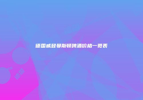 德国威登曼斯顿啤酒价格一览表