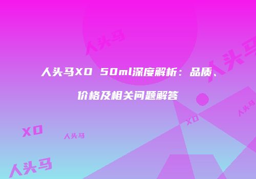 人头马XO 50ml深度解析：品质、价格及相关问题解答