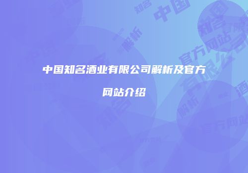 中国知名酒业有限公司解析及官方网站介绍