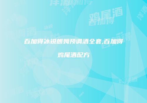 百加得冰锐朗姆预调酒全套,百加得鸡尾酒配方