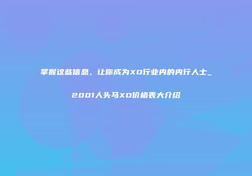 掌握这些信息，让你成为XO行业内的内行人士_2001人头马XO价格表大介绍