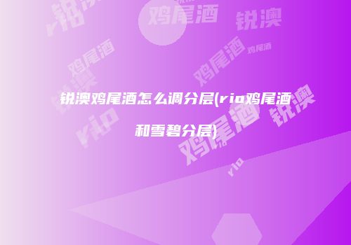 锐澳鸡尾酒怎么调分层(rio鸡尾酒和雪碧分层)