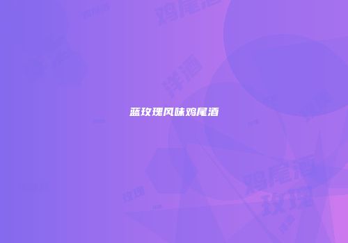 蓝玫瑰风味鸡尾酒