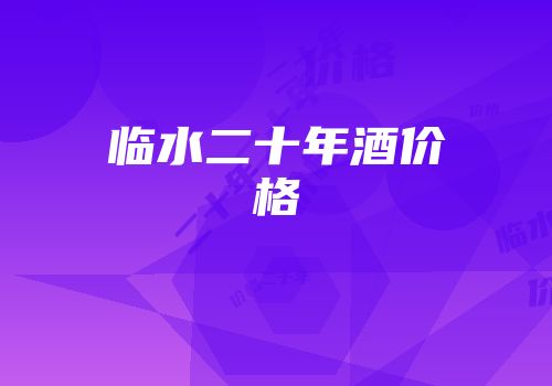 临水二十年酒价格