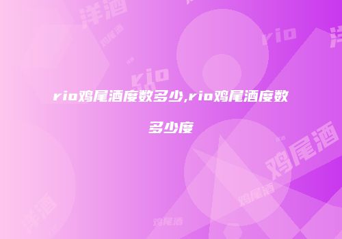 rio鸡尾酒度数多少,rio鸡尾酒度数多少度