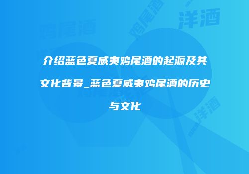 介绍蓝色夏威夷鸡尾酒的起源及其文化背景_蓝色夏威夷鸡尾酒的历史与文化