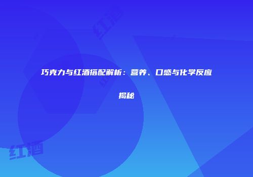 巧克力与红酒搭配解析：营养、口感与化学反应揭秘