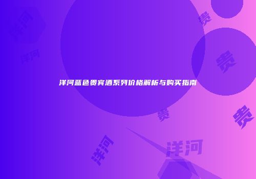 洋河蓝色贵宾酒系列价格解析与购买指南