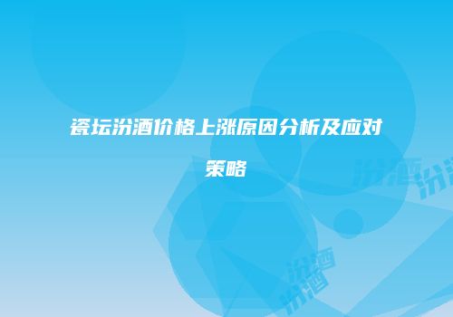 瓷坛汾酒价格上涨原因分析及应对策略