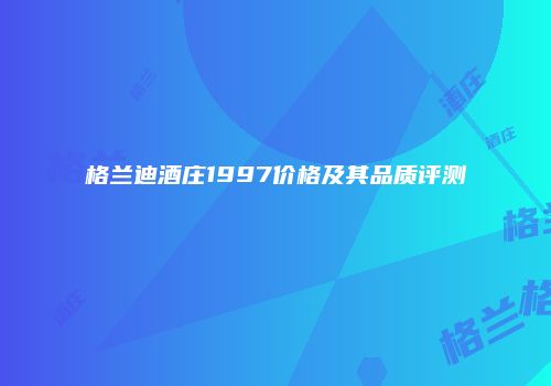格兰迪酒庄1997价格及其品质评测