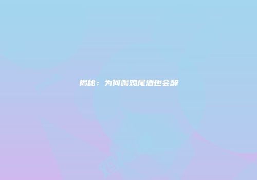 揭秘：为何喝鸡尾酒也会醉