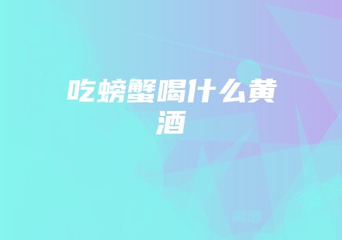 吃螃蟹喝什么黄酒