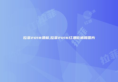 拉菲2018酒标,拉菲2016红酒价格和图片