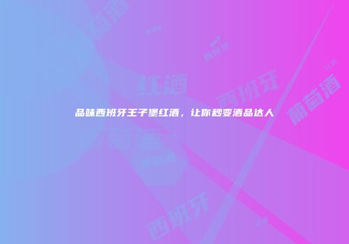 品味西班牙王子堡红酒，让你秒变酒品达人