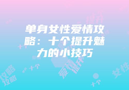 单身女性爱情攻略：十个提升魅力的小技巧