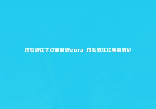 玛歌酒庄干红葡萄酒2013_玛歌酒庄红葡萄酒价
