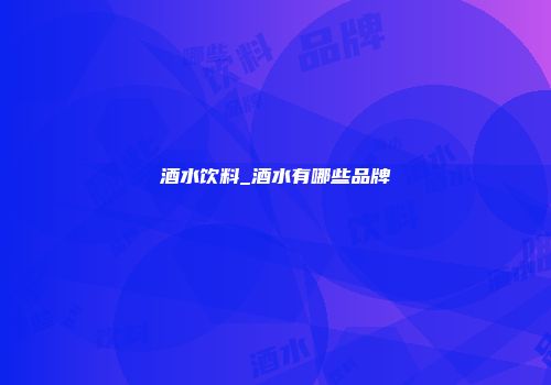 酒水饮料_酒水有哪些品牌