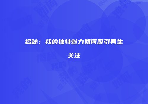 揭秘：我的独特魅力如何吸引男生关注