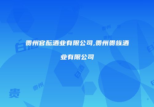 贵州官酝酒业有限公司,贵州贵族酒业有限公司