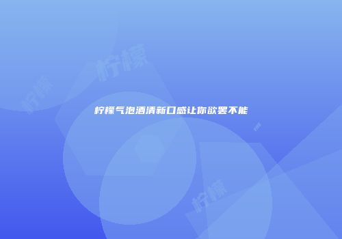 柠檬气泡酒清新口感让你欲罢不能