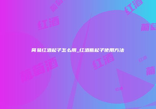 简易红酒起子怎么用_红酒瓶起子使用方法