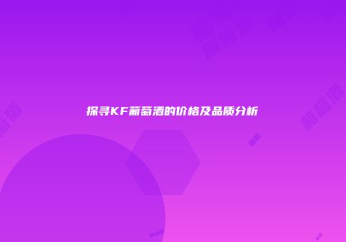 探寻KF葡萄酒的价格及品质分析