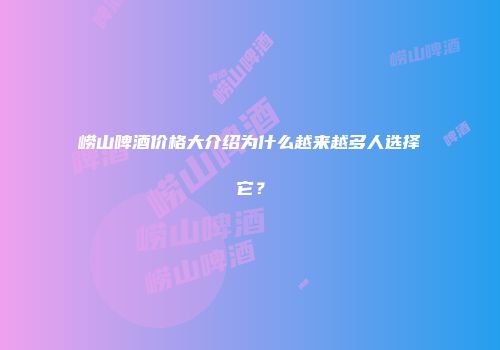 崂山啤酒价格大介绍为什么越来越多人选择它？